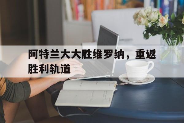 阿特兰大大胜维罗纳，重返胜利轨道的简单介绍